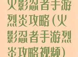 火影忍者手游烈炎攻略(火影忍者手游烈炎攻略视频)
