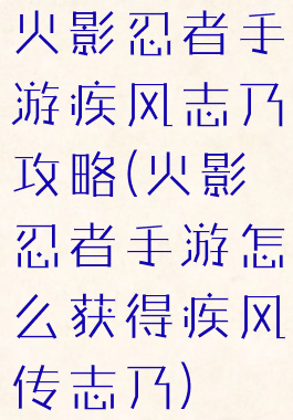 火影忍者手游疾风志乃攻略(火影忍者手游怎么获得疾风传志乃)