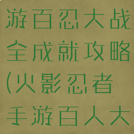 火影忍者手游百忍大战全成就攻略(火影忍者手游百人大战在哪)