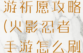 火影忍者手游祈愿攻略(火影忍者手游怎么刷祝福)