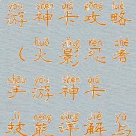火影忍者手游神卡攻略(火影忍者手游神卡技能详解与连招教学)
