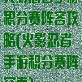 火影忍者手游积分赛阵容攻略(火影忍者手游积分赛阵容表)