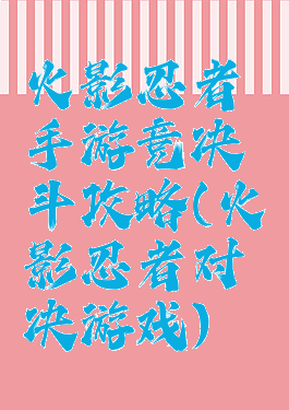 火影忍者手游竞决斗攻略(火影忍者对决游戏)