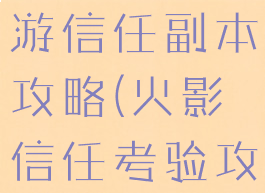 火影忍者手游信任副本攻略(火影信任考验攻略)
