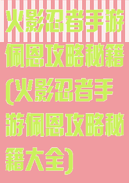 火影忍者手游佩恩攻略秘籍(火影忍者手游佩恩攻略秘籍大全)