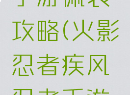 火影忍者手游佩袭攻略(火影忍者疾风忍者手游攻略)