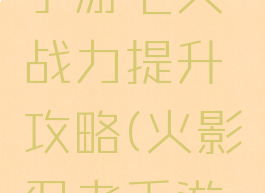 火影忍者手游七天战力提升攻略(火影忍者手游新手七天)