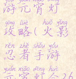 火影忍者手游元宵灯攻略(火影忍者手游元宵灯会26关)