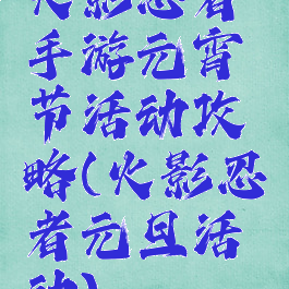 火影忍者手游元宵节活动攻略(火影忍者元旦活动)