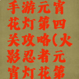 火影忍者手游元宵花灯第四关攻略(火影忍者元宵灯花第十四关)
