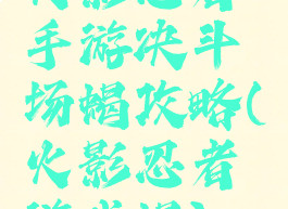 火影忍者手游决斗场蝎攻略(火影忍者游戏蝎)