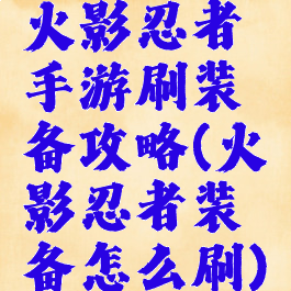 火影忍者手游刷装备攻略(火影忍者装备怎么刷)