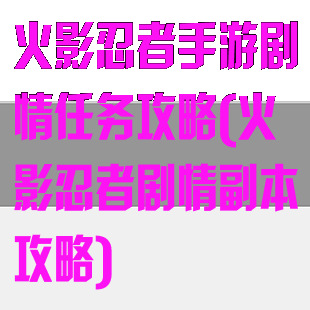 火影忍者手游剧情任务攻略(火影忍者剧情副本攻略)