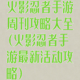 火影忍者手游周刊攻略大全(火影忍者手游最新活动攻略)