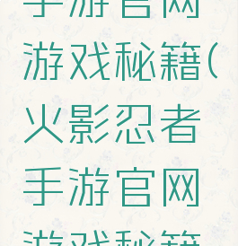 火影忍者手游官网游戏秘籍(火影忍者手游官网游戏秘籍在哪)