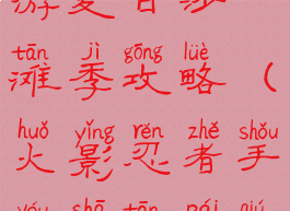 火影忍者手游夏日沙滩季攻略(火影忍者手游沙滩排球攻略)