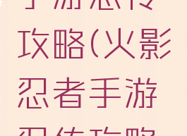 火影忍者手游忍传攻略(火影忍者手游忍传攻略视频)