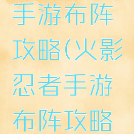 火影忍者手游布阵攻略(火影忍者手游布阵攻略图)