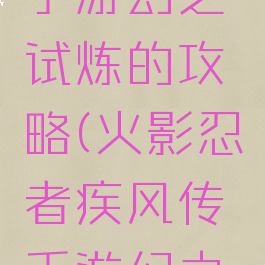 火影忍者手游幻之试炼的攻略(火影忍者疾风传手游幻之试炼攻略)