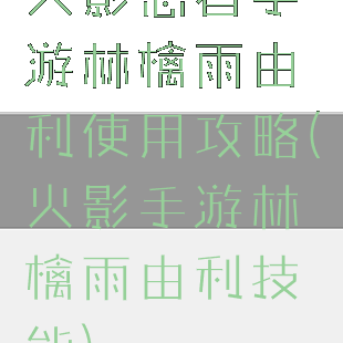 火影忍者手游林檎雨由利使用攻略(火影手游林檎雨由利技能)