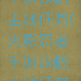 火影忍者手游攻略主线任务(火影忍者手游攻略主线任务在哪)