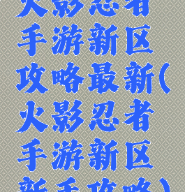 火影忍者手游新区攻略最新(火影忍者手游新区新手攻略)