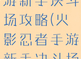 火影忍者手游新手决斗场攻略(火影忍者手游新手决斗场攻略视频)