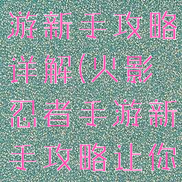 火影忍者手游新手攻略详解(火影忍者手游新手攻略让你少走弯路)