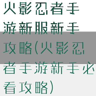 火影忍者手游新服新手攻略(火影忍者手游新手必看攻略)