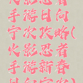 火影忍者手游日向宁次攻略(火影忍者手游新春日向宁次)