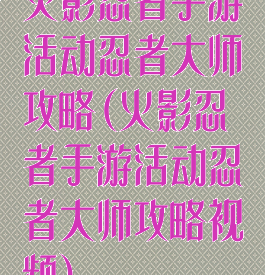 火影忍者手游活动忍者大师攻略(火影忍者手游活动忍者大师攻略视频)