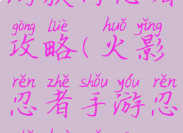 火影忍者手游获得忍者攻略(火影忍者手游忍者获取攻略)