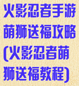 火影忍者手游萌狮送福攻略(火影忍者萌狮送福教程)