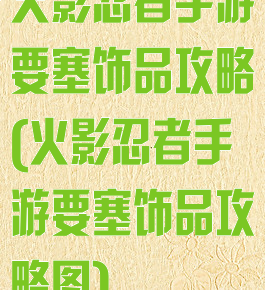 火影忍者手游要塞饰品攻略(火影忍者手游要塞饰品攻略图)
