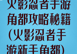 火影忍者手游角都攻略秘籍(火影忍者手游新手角都)