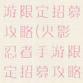 火影忍者手游限定招募攻略(火影忍者手游限定招募攻略视频)