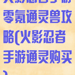 火影忍者手游零氪通灵兽攻略(火影忍者手游通灵购买)