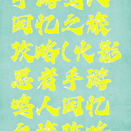 火影忍者手游鸣人回忆之旅攻略(火影忍者手游鸣人回忆之旅攻略视频)