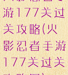 火影忍者手游177关过关攻略(火影忍者手游177关过关攻略图)