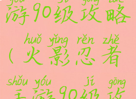 火影忍者手游90级攻略(火影忍者手游90级攻略图)
