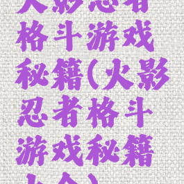 火影忍者格斗游戏秘籍(火影忍者格斗游戏秘籍大全)