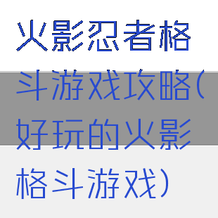 火影忍者格斗游戏攻略(好玩的火影格斗游戏)