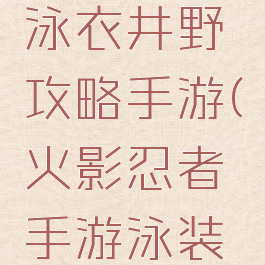 火影忍者泳衣井野攻略手游(火影忍者手游泳装井野教学)