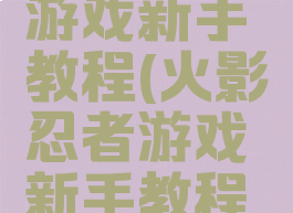 火影忍者游戏新手教程(火影忍者游戏新手教程图片)