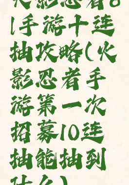火影忍者ol手游十连抽攻略(火影忍者手游第一次招募10连抽能抽到什么)