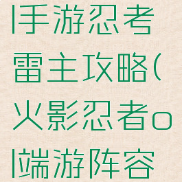 火影忍者ol手游忍考雷主攻略(火影忍者ol端游阵容推荐雷主)