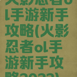 火影忍者ol手游新手攻略(火影忍者ol手游新手攻略2022)