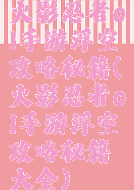 火影忍者ol手游浮空攻略秘籍(火影忍者ol手游浮空攻略秘籍大全)