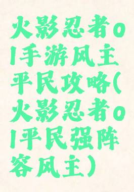 火影忍者ol手游风主平民攻略(火影忍者ol平民强阵容风主)