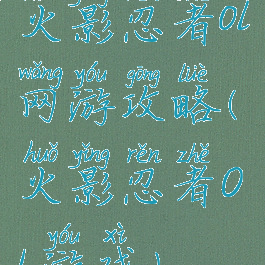 火影忍者ol网游攻略(火影忍者OL游戏)